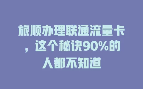 旅顺办理联通流量卡，这个秘诀90%的人都不知道
