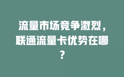 流量市场竞争激烈，联通流量卡优势在哪？