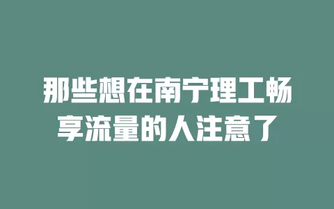 那些想在南宁理工畅享流量的人注意了
