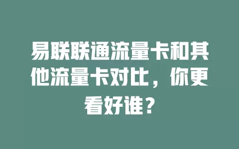 易联联通流量卡和其他流量卡对比，你更看好谁？