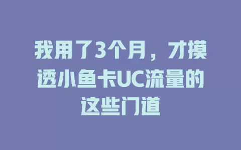 我用了3个月，才摸透小鱼卡UC流量的这些门道