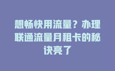 想畅快用流量？办理联通流量月租卡的秘诀亮了