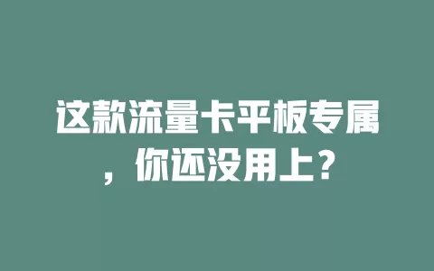 这款流量卡平板专属，你还没用上？