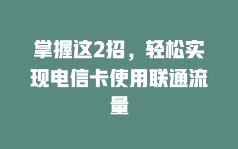 掌握这2招，轻松实现电信卡使用联通流量