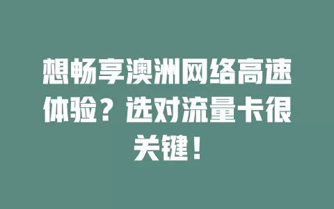 想畅享澳洲网络高速体验？选对流量卡很关键！