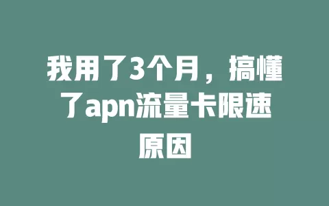 我用了3个月，搞懂了apn流量卡限速原因