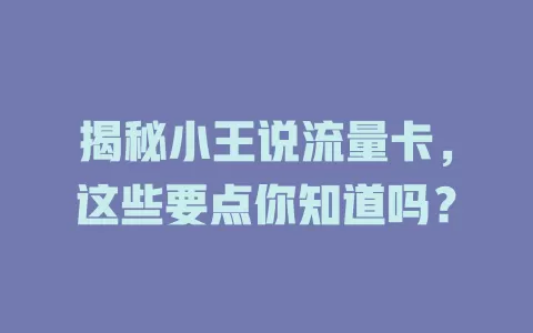揭秘小王说流量卡，这些要点你知道吗？