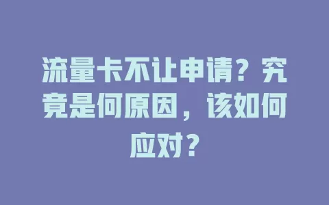 流量卡不让申请？究竟是何原因，该如何应对？