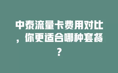 中泰流量卡费用对比，你更适合哪种套餐？