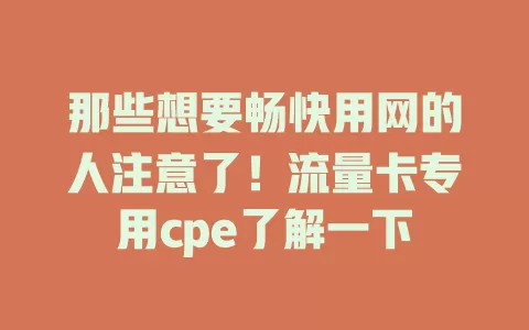 那些想要畅快用网的人注意了！流量卡专用cpe了解一下