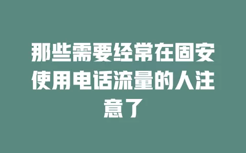 那些需要经常在固安使用电话流量的人注意了