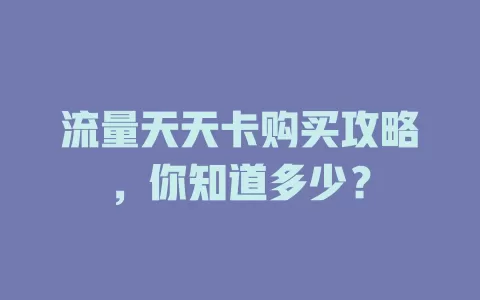 流量天天卡购买攻略，你知道多少？