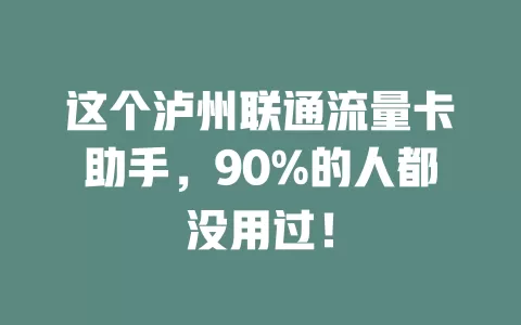 这个泸州联通流量卡助手，90%的人都没用过！