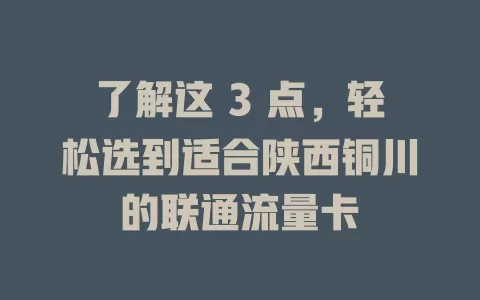 了解这 3 点，轻松选到适合陕西铜川的联通流量卡