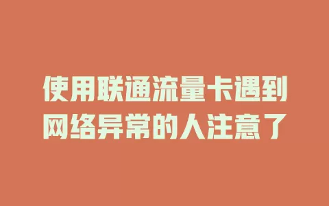 使用联通流量卡遇到网络异常的人注意了