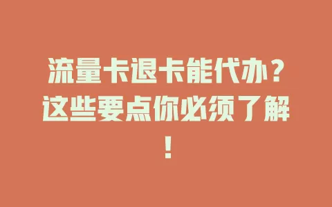流量卡退卡能代办？这些要点你必须了解！