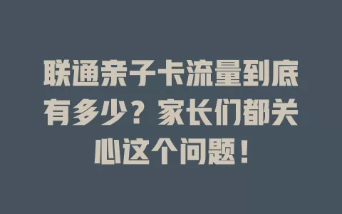 联通亲子卡流量到底有多少？家长们都关心这个问题！
