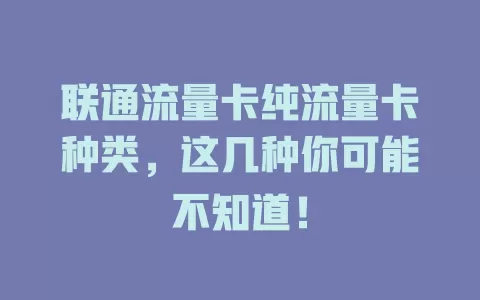 联通流量卡纯流量卡种类，这几种你可能不知道！