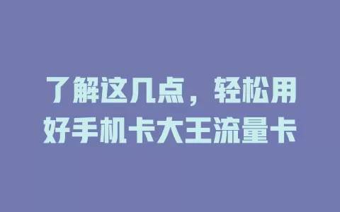 了解这几点，轻松用好手机卡大王流量卡