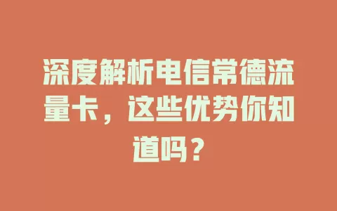 深度解析电信常德流量卡，这些优势你知道吗？