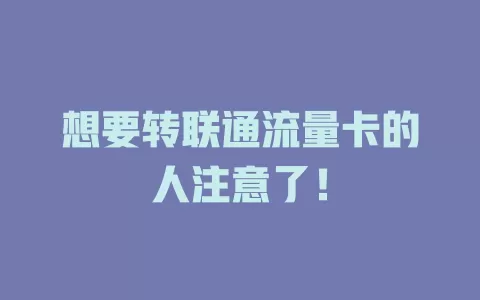 想要转联通流量卡的人注意了！