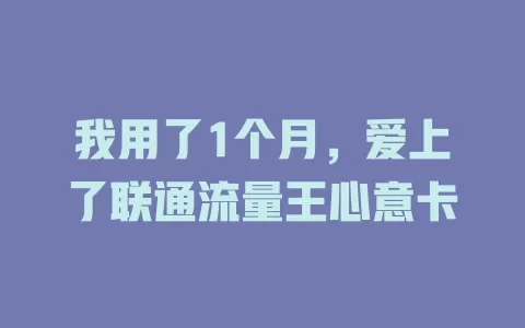 我用了1个月，爱上了联通流量王心意卡