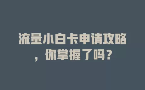 流量小白卡申请攻略，你掌握了吗？