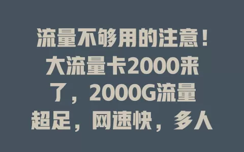 流量不够用的注意！大流量卡2000来了，2000G流量超足，网速快，多人群适用，使用还有这些注意事项