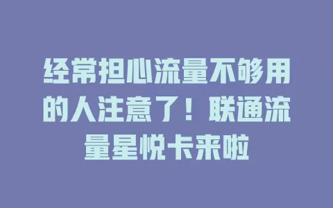 经常担心流量不够用的人注意了！联通流量星悦卡来啦