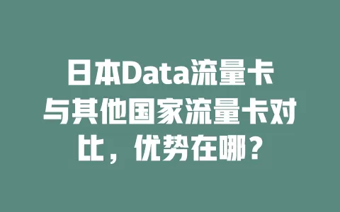 日本Data流量卡与其他国家流量卡对比，优势在哪？