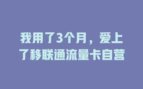 我用了3个月，爱上了移联通流量卡自营