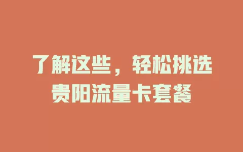 了解这些，轻松挑选贵阳流量卡套餐
