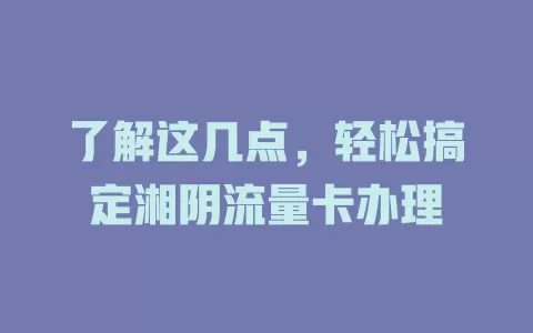 了解这几点，轻松搞定湘阴流量卡办理