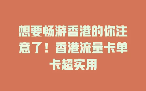 想要畅游香港的你注意了！香港流量卡单卡超实用