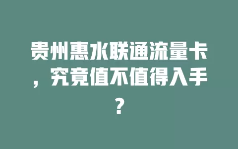 贵州惠水联通流量卡，究竟值不值得入手？