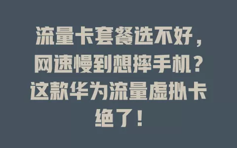 流量卡套餐选不好，网速慢到想摔手机？这款华为流量虚拟卡绝了！