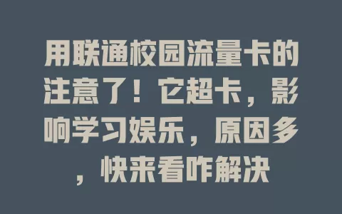 用联通校园流量卡的注意了！它超卡，影响学习娱乐，原因多，快来看咋解决
