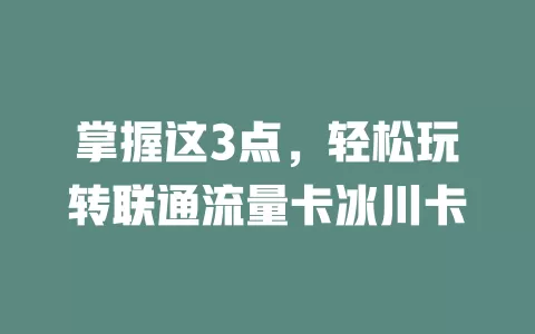 掌握这3点，轻松玩转联通流量卡冰川卡