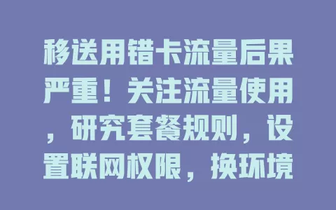移送用错卡流量后果严重！关注流量使用，研究套餐规则，设置联网权限，换环境多留意，重视此问题可畅享数字便利