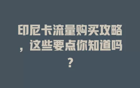 印尼卡流量购买攻略，这些要点你知道吗？