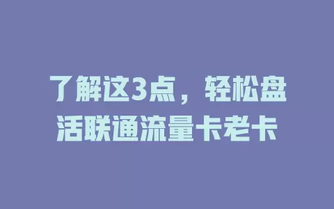 了解这3点，轻松盘活联通流量卡老卡