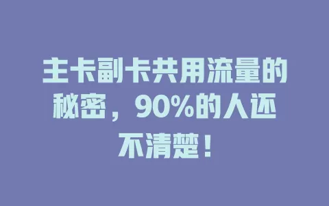 主卡副卡共用流量的秘密，90%的人还不清楚！