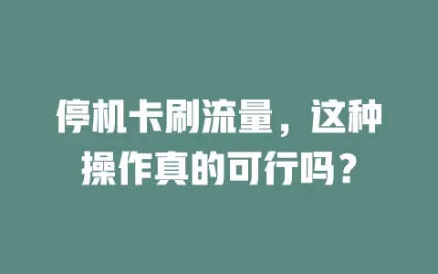 停机卡刷流量，这种操作真的可行吗？
