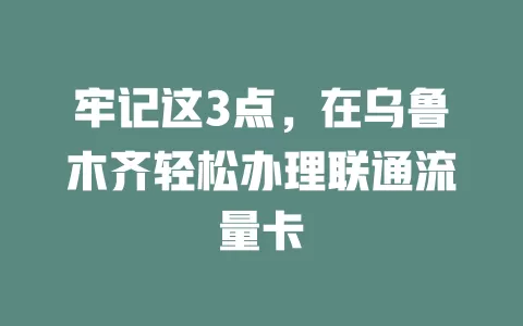 牢记这3点，在乌鲁木齐轻松办理联通流量卡