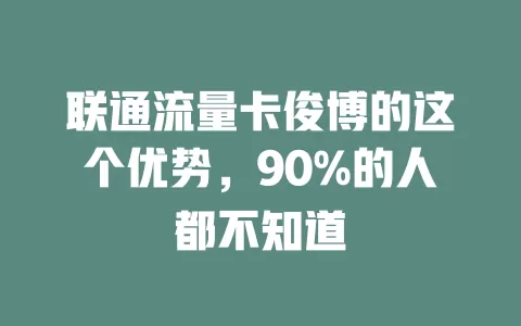 联通流量卡俊博的这个优势，90%的人都不知道