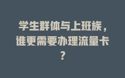 学生群体与上班族，谁更需要办理流量卡？