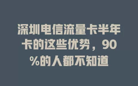深圳电信流量卡半年卡的这些优势，90%的人都不知道