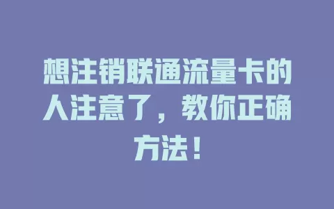 想注销联通流量卡的人注意了，教你正确方法！