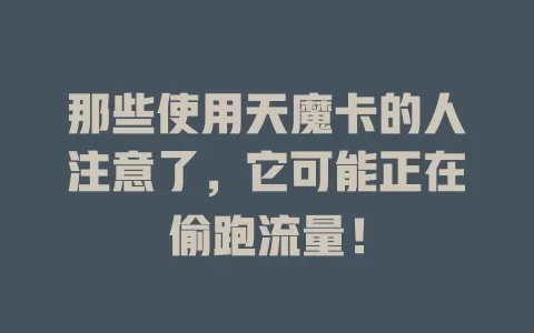 那些使用天魔卡的人注意了，它可能正在偷跑流量！