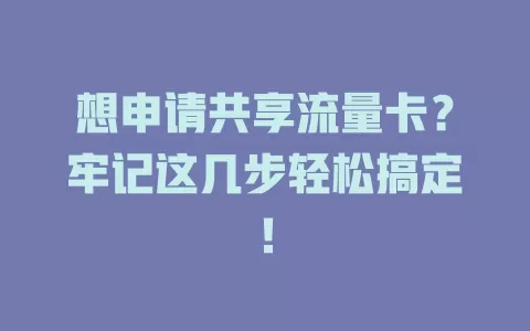 想申请共享流量卡？牢记这几步轻松搞定！